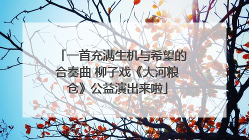 一首充满生机与希望的合奏曲 柳子戏《大河粮仓》公益演出来啦